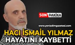 Hacı İsmail Yılmaz hayatını kaybetti