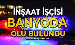 İnşaat işçisi banyoda Ali Arıkboğa ölü bulundu