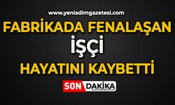 Fabrikada fenalaşan işçi hayatını kaybetti