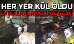 Her yer kül oldu, ev kullanılamaz hale geldi!