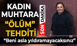 Kadın muhtara ölüm tehdidi: Beni asla yıldıramayacaksınız!