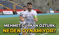 Mehmet Gürkan Öztürk neden oynamıyor?