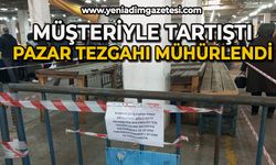 Müşteriyle tartıştı: Pazar tezgahı mühürlendi