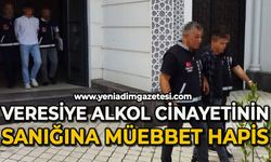 Veresiye alkol cinayetinin sanığına müebbet hapis