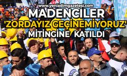 Madenciler 'Zordayız geçinemiyoruz' mitingine katıldı