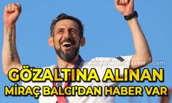 Gözaltına alınan Miraç Balcı’dan haber var