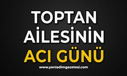 Toptan ailesinin acı günü