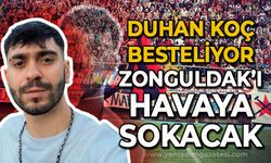 Duhan Koç besteliyor: Zonguldak'ı havaya sokacak!