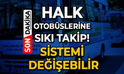 Halk Otobüslerine sıkı takip: Sistemi değişebilir