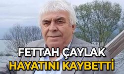 Fettah Çaylak hayatını kaybetti