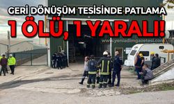 Geri dönüşüm tesisinde patlama: 1 ölü, 1 yaralı