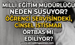 Milli Eğitim neden susuyor? Öğrenci servisindeki cinsel istismar örtbas mı ediliyor?