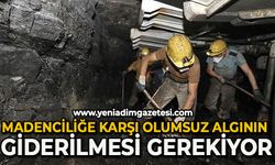 Madenciliğe karşı olumsuz algının giderilmesi gerekiyor