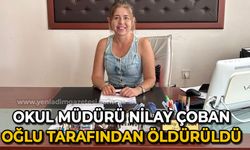 Okul müdürü Nilay Çoban oğlu tarafından öldürüldü