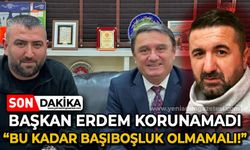 Başkan Tahsin Erdem korunamadı: Bu kadar başıboşluk olmamalı!