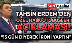 Tahsin Erdem'den Özel Halk Otobüsleri açıklaması: "15 gün diyerek ironi yaptım"