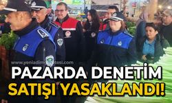 Pazarlarda sıkı denetim: Satış yasaklandı