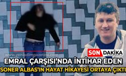 Emral Çarşısı'nda kendini atarak yaşamına son veren Soner Albas'ın acı hikayesi