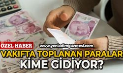 Vakıfta toplanan paralar kime gidiyor?