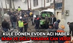 Yangında küle dönen evdeki baba ve engelli oğlunun cansız bedenlerine ulaşıldı