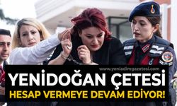 Yenidoğan Çetesi hesap vermeye devam ediyor!