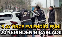 3 ay önce evlendiği eşini defalarca bıçaklayan koca tutuklandı