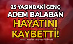 25 yaşındaki Adem Can Balaban hayatını kaybetti