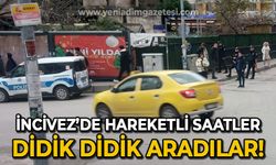 İncivez’de hareketli saatler: Polis didik didik aradı