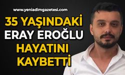 35 yaşındaki Eray Eroğlu, hayatını kaybetti