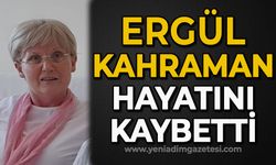 Ergül Kahraman hayatını kaybetti