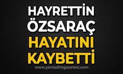 Hayrettin Özsaraç hayatını kaybetti