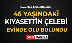 46 yaşındaki Kıyasettin Çelebi evinde ölü bulundu