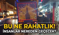 Bu ne rahatlık! İnsanlar nereden geçecek?