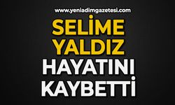 Selime Yaldız hayatını kaybetti