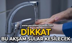 Dikkat bu akşam sular kesilecek