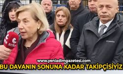 Bu davanın sonuna kadar takipçisiyiz