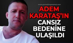 Adem Karataş’ın cansız bedenine ulaşıldı