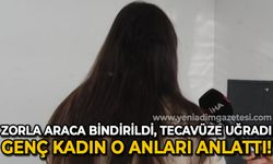 Zorla bindirildiği araçta tecavüze uğrayan kadın yaşadıklarını anlattı