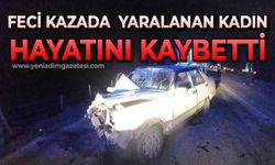 Feci kazada yaralanan yaşlı kadın hayatını kaybetti