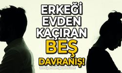 Erkeği evden kaçıran beş davranış!