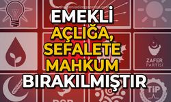 Emekli açlığa, sefalete mahkûm bırakılmıştır