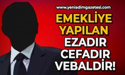 Emekliye yapılan ezadır, cefadır, vebaldir!