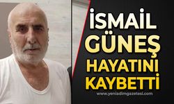 İsmail Güneş hayatını kaybetti