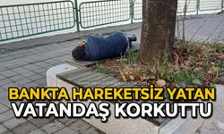 Bankta hareketsiz yatan vatandaş korkuttu