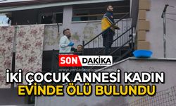 İki çocuk annesi kadın evinde ölü bulundu