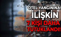 Otel yangınına ilişkin 7 kişi daha tutuklandı