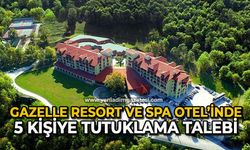 Gazelle Resort ve Spa Otel’inde 13 gözaltı, 5 kişiye tutuklama talebi