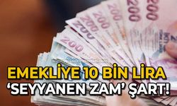 'Emekliye 10 bin lira seyyanen zam şart'