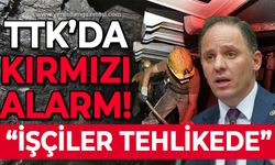 TTK'da kırmızı alarm: İşçiler tehlikede!