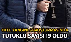 Otel yangını soruşturmasında tutuklu sayısı 19 oldu